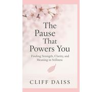 The Pause That Powers You: Finding Strength, Clarity, and Meaning In Stillness