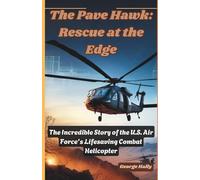 The Pave Hawk: Rescue at the Edge: The Incredible Story of the U.S. Air Force’s Lifesaving Combat Helicopter.: 1
