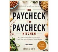 The Paycheck to Paycheck Kitchen: 65+ Delicious Dinners You Can Make When Your Bank Account is Almost Empty