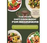 The PCOS Diet Cookbook for Beginners: 100 Simple Anti-Inflammatory Recipes and a 4-Week Meal Plan to Balance Hormones, Support Insulin Resistance, Boost Energy, and Manage PCOS Naturally