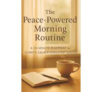 The Peace-Powered Morning Routine:: A 20-Minute Blueprint to Clarity, Calm & Consistent Success