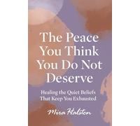 The Peace You Think You Do Not Deserve: Healing the Quiet Beliefs That Keep You Exhausted