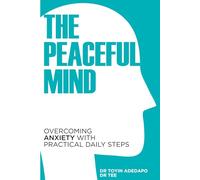 The Peaceful Mind: Overcoming Anxiety With Practical Daily Steps