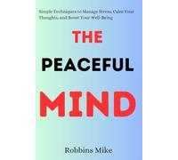 The Peaceful Mind: Simple Techniques to Manage Stress, Calm Your Thoughts, and Boost Your Well-Being