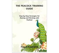 THE PEACOCK TRAINING GUIDE: Step-by-Step Strategies for Raising and Working with Peafowl