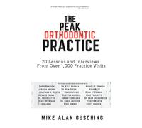The Peak Orthodontic Practice: 20 Lessons and Interviews from Over 1,000 Practice Visits
