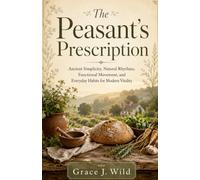 The Peasant’s Prescription: Ancient Simplicity, Natural Rhythms, Functional Movement, and Everyday Habits for Modern Vitality