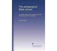 The pedagogical Bible school: A scientific study of the Sunday School with chief reference to the curriculum