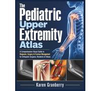 The Pediatric Upper Extremity Atlas: A Comprehensive Visual Guide to Diagnosis, Surgery & Fracture Management for Orthopedic Surgeons, Residents & Fellows