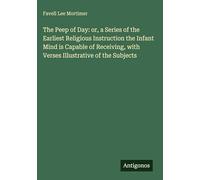 The Peep of Day: or, a Series of the Earliest Religious Instruction the Infant Mind is Capable of Receiving, with Verses Illustrative of the Subjects