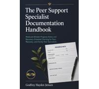 The Peer Support Specialist Documentation Handbook: Medicaid-Billable Progress Notes and Recovery-Oriented Charting for Peer, Recovery, and Family Peer Specialists