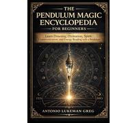 THE PENDULUM MAGIC ENCYCLOPEDIA FOR BEGINNER: Learn Dowsing, Divination, Spirit Communication, and Energy Reading with a Pendulum