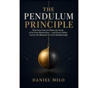 THE PENDULUM PRINCIPLE: Why Every Success Plants the Seeds of Its Own Destruction - and Every Failure Carries the Blueprint for Your Breakthrough