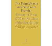 The Pennsylvania and New York Frontier: History of From 1720 to the Close of the Revolution