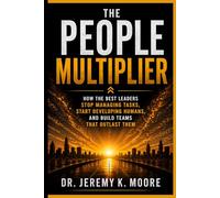 The People Multiplier: How the Best Leaders Stop Managing Tasks, Start Developing Humans, and Build Teams That Outlast Them