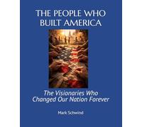 THE PEOPLE WHO BUILT AMERICA: The Visionaries Who Changed Our Nation Forever
