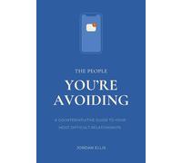 The People You're Avoiding: A Counterintuitive Guide to Your Most Difficult Relationships