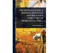 The People's Guide, a Business, Political and Religious Directory of Morgan Co., Ind. ...