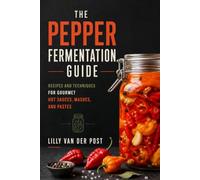 The Pepper Fermentation Guide: Recipes and Techniques for Gourmet Hot Sauces, Mashes, and Pastes