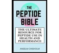 The Peptide Bible: The Ultimate Resource for Peptide Use in Health and Performance