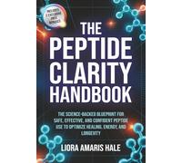 The Peptide Clarity Handbook: The Science-Backed Blueprint for Safe, Effective, and Confident Peptide Use to Optimize Healing, Energy, and Longevity