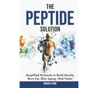 The Peptide Solution: Simplified Protocols to Build Muscle, Burn Fat, Slow Aging, and Heal Faster