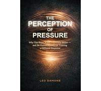 The Perception of Pressure: Why You React When You Know Better - and the Proven System for Training a Different Response