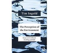 The Perception of the Environment: Essays on Livelihood, Dwelling and Skill