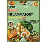 The perfect anti-inflammatory eating guide for beginners: Simple Recipes and a 30-Day Plan to Reduce Pain, Boost Energy, and Restore Your Health Naturally