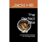 The Perfect Bite: A Customizable Cookbook for Your Dog’s Health