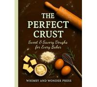 The Perfect Crust: Sweet & Savory Doughs for Every Baker