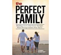 The Perfect Family: Building A Love That Grows Stronger, While Raising Children Who Thrive