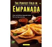 The Perfect Fold in Empanada Making: Easy and Delicious Empanada Recipes for Any Meal of the Day