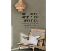 The Perfect Minimalist Lifestyle: Downsizing, Freedom, and Finding Joy in Less