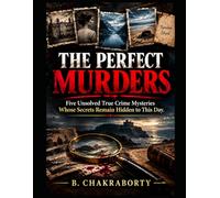 THE PERFECT MURDERS : Five Unsolved True Crime Mysteries Whose Secrets Remain Hidden to This Day