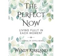 The Perfect Now ~ Living Fully in Each Moment: A Journal of Joyful Being