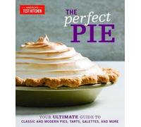 The Perfect Pie: Your Ultimate Guide to Classic and Modern Pies, Tarts,
