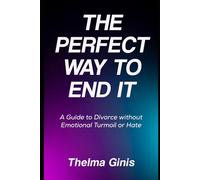 The Perfect Way to End It: A Guide to Divorce without Emotional Turmoil or Hate