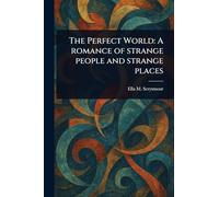 The Perfect World: A Romance of Strange People and Strange Places
