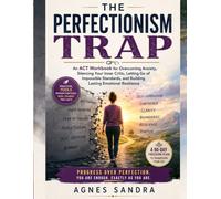 The Perfectionism Trap: An ACT Workbook for Overcoming Anxiety, Silencing Your Inner Critic, Letting Go of Impossible Standards, and Building Lasting Emotional Resilience