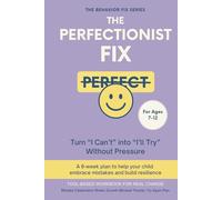 The Perfectionist Fix (7-12 Years) Turn “I Can’t” into “I’ll Try” Without Pressure: A 6-week plan to help your child embrace mistakes and build resilience