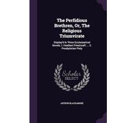 The Perfidious Brethren, Or, the Religious Triumvirate: Display'd in Three Ecclesiastical Novels. I. Heathen Priestcraft: ... Ii. Presbyterian Piety; ... Iii. the Cloven-Foot: