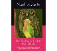 The Perfidy of Habits and Values: A Journey Into the Hidden Patterns Behind Emotion, Identity, and Transformation