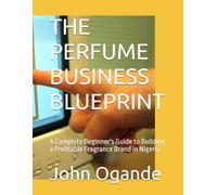 THE PERFUME BUSINESS BLUEPRINT: A Complete Beginner's Guide to Building a Profitable Fragrance Brand in Nigeria
