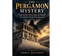 The Pergamon Mystery: The Ancient Altar, Satan's Throne, the Black Angel, Biblical Prophecy, and the Hidden Story Behind One of History's Most Mysterious Monuments
