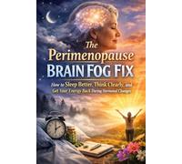 The Perimenopause Brain Fog Fix: How to Sleep Better, Think Clearly, and Get Your Energy Back During Hormonal Changes