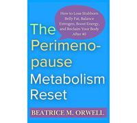 The Perimenopause Metabolism Reset: How to Lose Stubborn Belly Fat, Balance Estrogen, Boost Energy, and Reclaim Your Body After 40