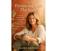 The Perimenopause Playbook: A Woman's Complete Guide to Understanding Her Body, Managing Symptoms, and Thriving Through the Transition