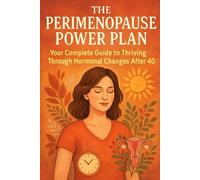 The Perimenopause Power Plan: Your Complete Guide to Thriving Through Hormonal Changes After 40
