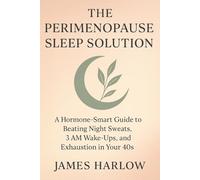 The Perimenopause Sleep Solution: A Hormone-Smart Guide to Beating Night Sweats, 3 AM Wake-Ups, and Exhaustion in Your 40s